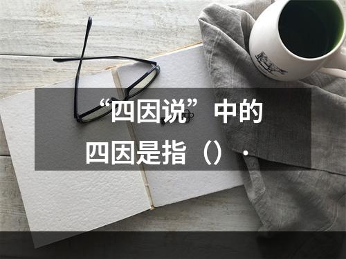 “四因说”中的四因是指（）·