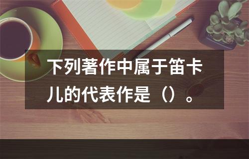 下列著作中属于笛卡儿的代表作是（）。