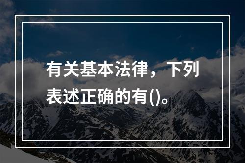 有关基本法律，下列表述正确的有()。