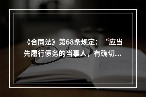 《合同法》第68条规定：“应当先履行债务的当事人，有确切证据