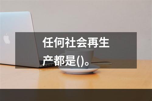 任何社会再生产都是()。