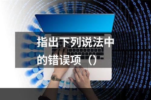 指出下列说法中的错误项（）