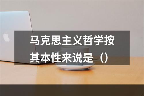 马克思主义哲学按其本性来说是（）