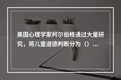 美国心理学家柯尔伯格通过大量研究，将儿童道德判断分为（）、习