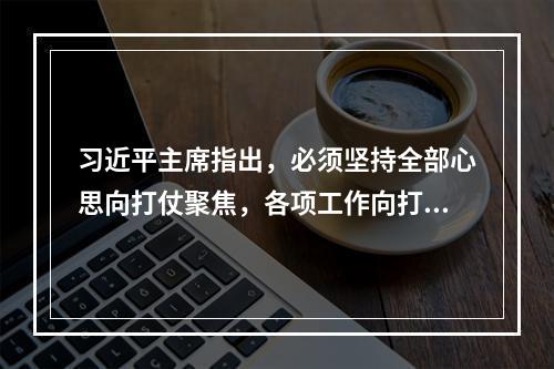 习近平主席指出，必须坚持全部心思向打仗聚焦，各项工作向打仗用