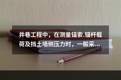 井巷工程中，在测量锚索.锚杆载荷及挡土墙侧压力时，一般采用(