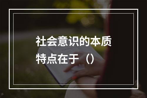 社会意识的本质特点在于（）