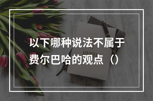 以下哪种说法不属于费尔巴哈的观点（）