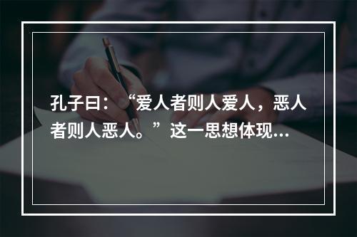 孔子曰：“爱人者则人爱人，恶人者则人恶人。”这一思想体现的哲