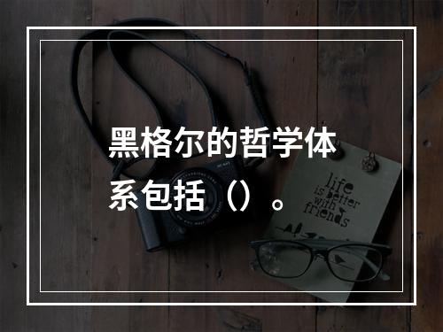 黑格尔的哲学体系包括（）。