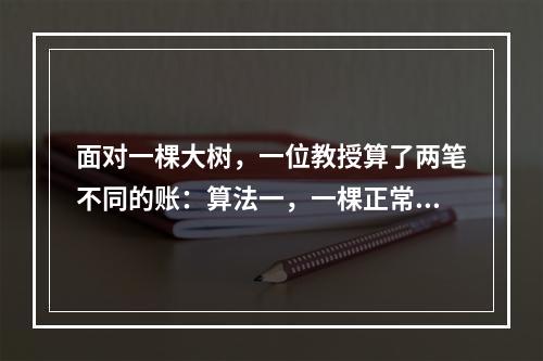 面对一棵大树，一位教授算了两笔不同的账：算法一，一棵正常生长