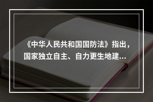 《中华人民共和国国防法》指出，国家独立自主、自力更生地建设和