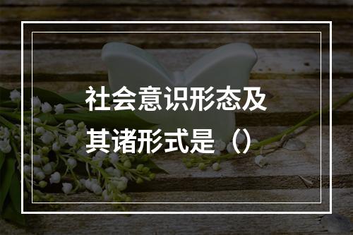 社会意识形态及其诸形式是（）