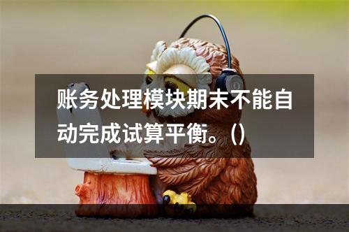 账务处理模块期末不能自动完成试算平衡。()