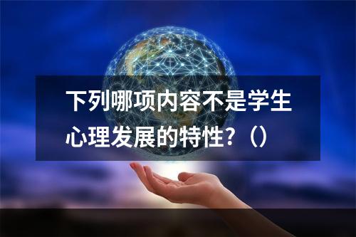 下列哪项内容不是学生心理发展的特性?（）