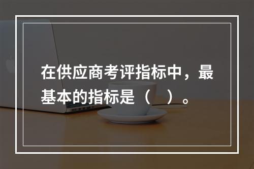 在供应商考评指标中，最基本的指标是（　）。