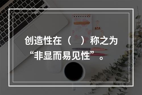 创造性在（　）称之为“非显而易见性”。