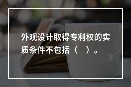 外观设计取得专利权的实质条件不包括（　）。