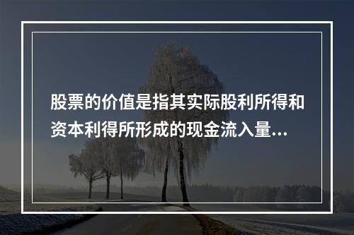 股票的价值是指其实际股利所得和资本利得所形成的现金流入量的现