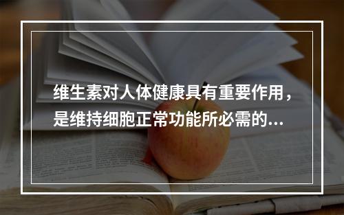 维生素对人体健康具有重要作用，是维持细胞正常功能所必需的。下