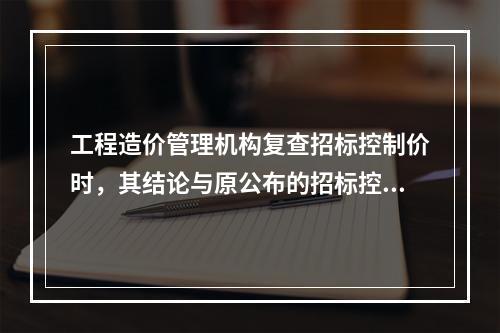 工程造价管理机构复查招标控制价时，其结论与原公布的招标控制价