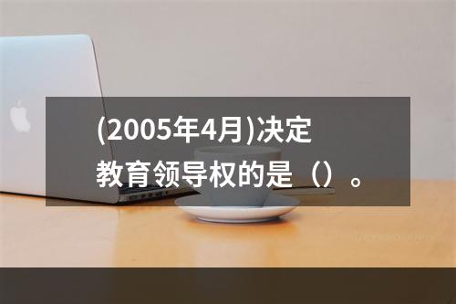 (2005年4月)决定教育领导权的是（）。