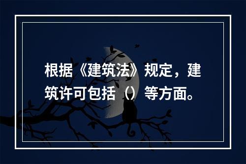 根据《建筑法》规定，建筑许可包括（）等方面。