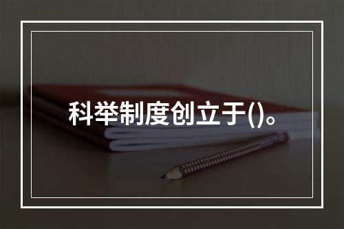 科举制度创立于()。