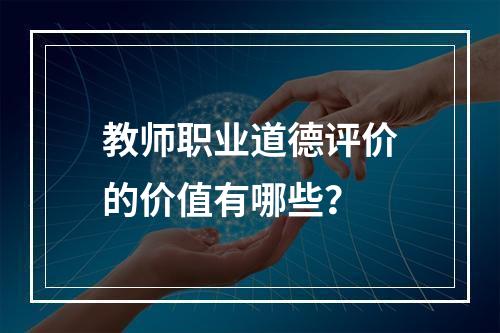 教师职业道德评价的价值有哪些？