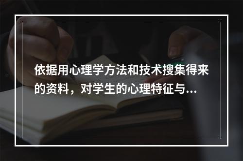 依据用心理学方法和技术搜集得来的资料，对学生的心理特征与行为