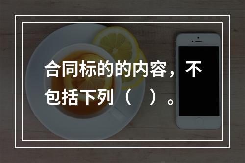 合同标的的内容，不包括下列（　）。