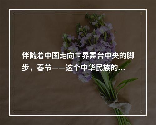 伴随着中国走向世界舞台中央的脚步，春节——这个中华民族的传统