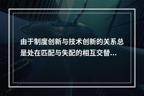 由于制度创新与技术创新的关系总是处在匹配与失配的相互交替之中