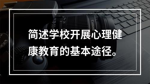 简述学校开展心理健康教育的基本途径。