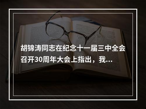 胡锦涛同志在纪念十一届三中全会召开30周年大会上指出，我们要