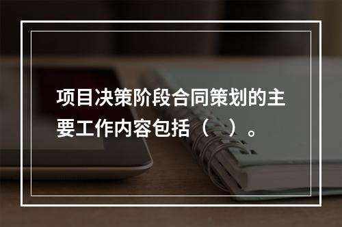 项目决策阶段合同策划的主要工作内容包括（　）。