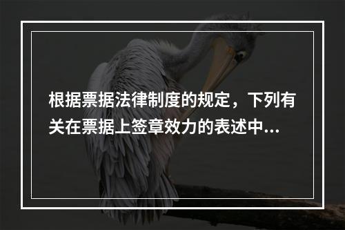 根据票据法律制度的规定，下列有关在票据上签章效力的表述中，正