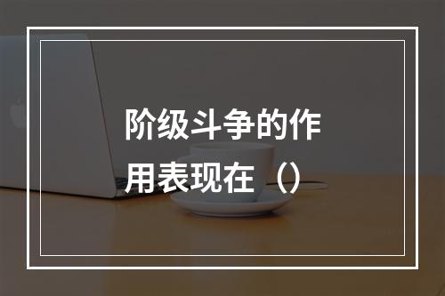 阶级斗争的作用表现在（）