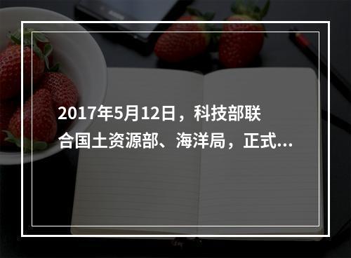 2017年5月12日，科技部联合国土资源部、海洋局，正式印发