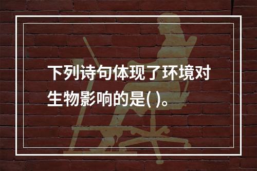 下列诗句体现了环境对生物影响的是( )。