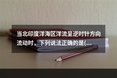 当北印度洋海区洋流呈逆时针方向流动时，下列说法正确的是()。