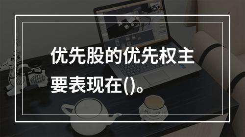 优先股的优先权主要表现在()。