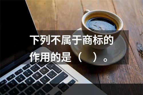 下列不属于商标的作用的是（　）。