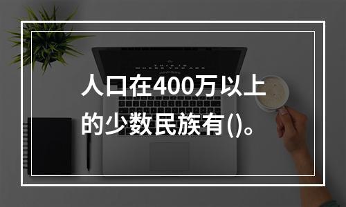 人口在400万以上的少数民族有()。