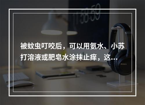 被蚊虫叮咬后，可以用氨水、小苏打溶液或肥皂水涂抹止痒，这是利