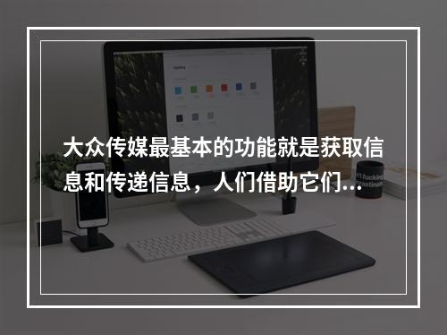 大众传媒最基本的功能就是获取信息和传递信息，人们借助它们，突