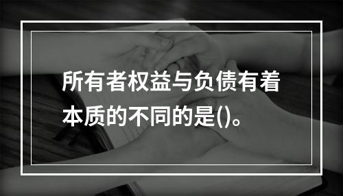 所有者权益与负债有着本质的不同的是()。