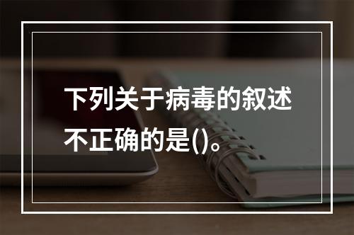 下列关于病毒的叙述不正确的是()。