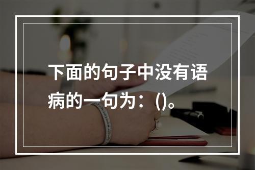 下面的句子中没有语病的一句为：()。