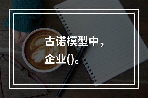 古诺模型中，企业()。